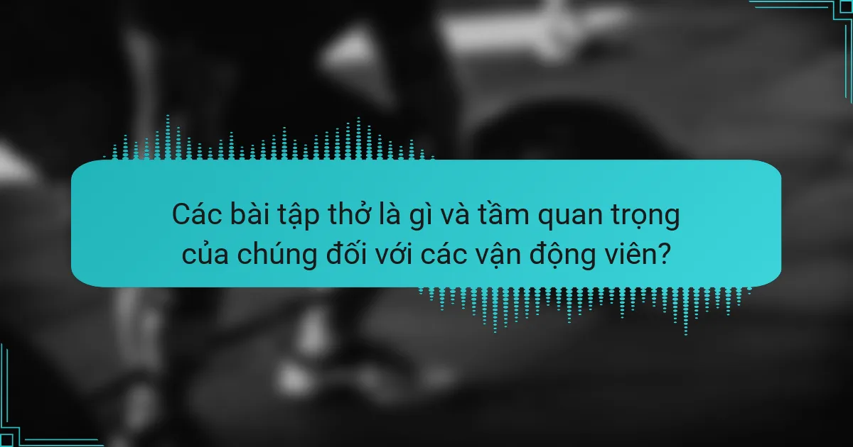 Các bài tập thở là gì và tầm quan trọng của chúng đối với các vận động viên?