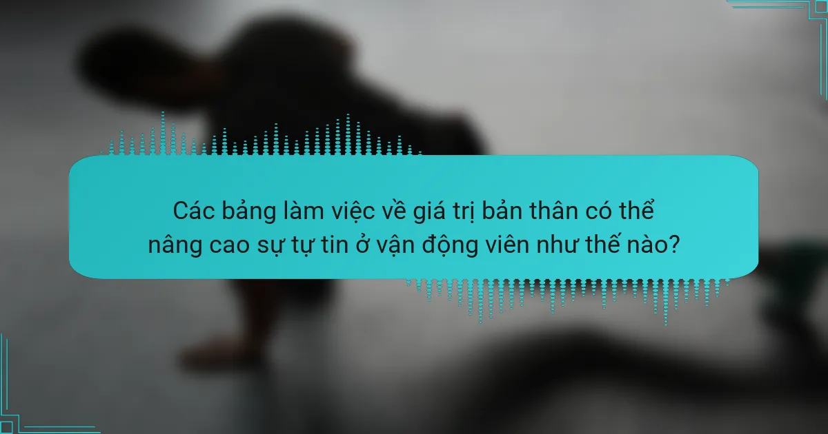 Các bảng làm việc về giá trị bản thân có thể nâng cao sự tự tin ở vận động viên như thế nào?