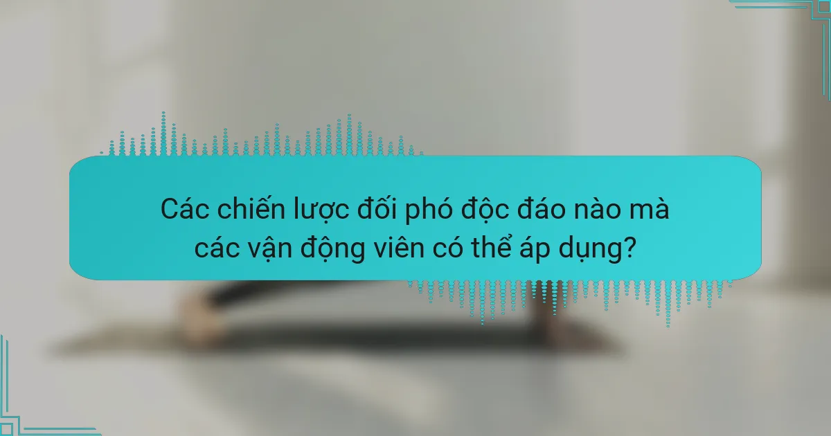 Các chiến lược đối phó độc đáo nào mà các vận động viên có thể áp dụng?