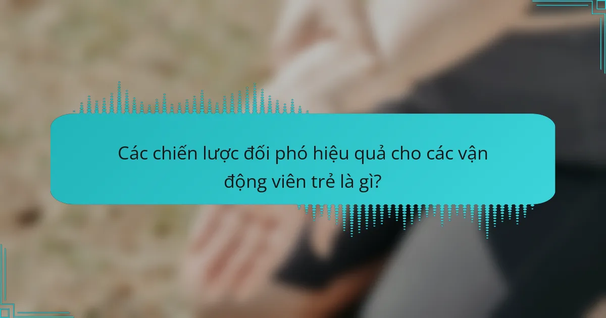 Các chiến lược đối phó hiệu quả cho các vận động viên trẻ là gì?