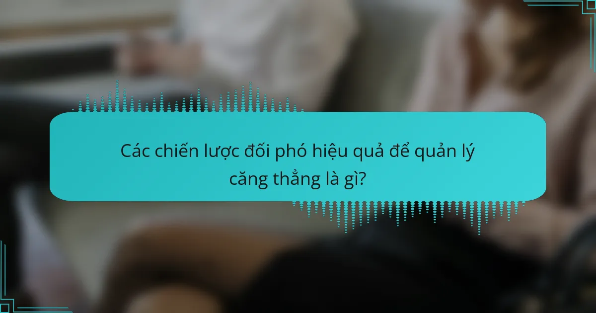 Các chiến lược đối phó hiệu quả để quản lý căng thẳng là gì?