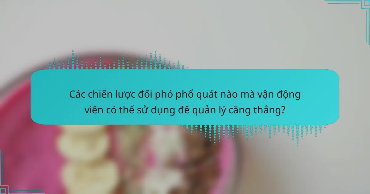Các chiến lược đối phó phổ quát nào mà vận động viên có thể sử dụng để quản lý căng thẳng?
