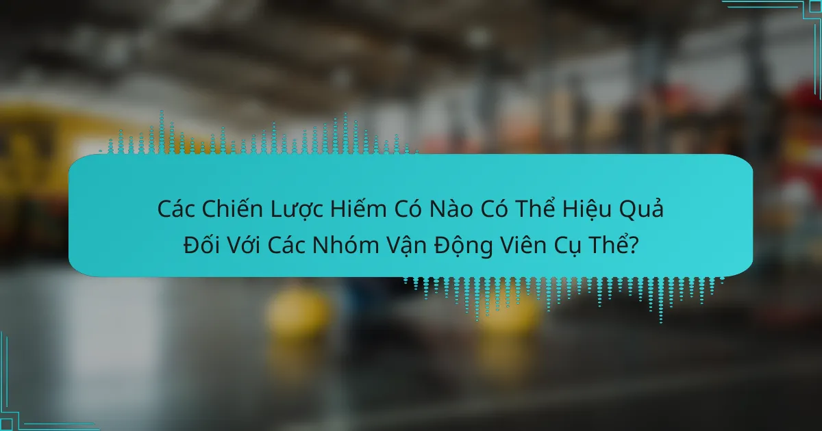 Các Chiến Lược Hiếm Có Nào Có Thể Hiệu Quả Đối Với Các Nhóm Vận Động Viên Cụ Thể?