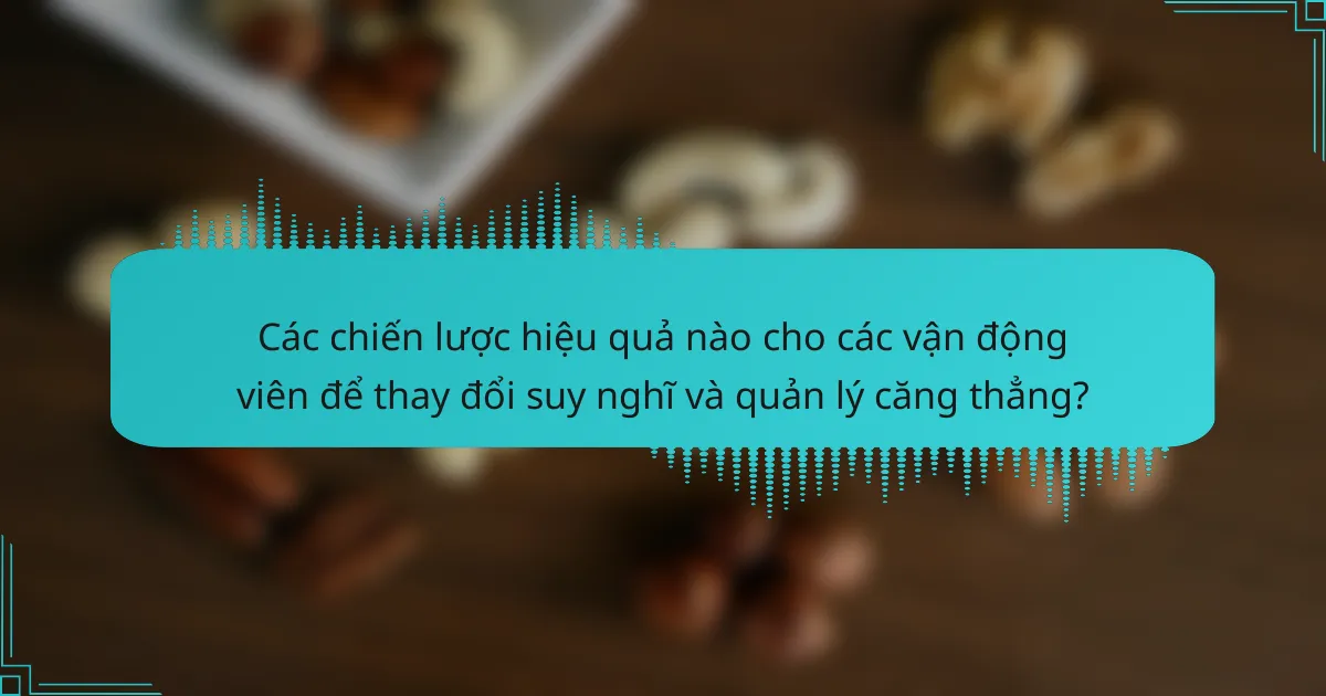 Các chiến lược hiệu quả nào cho các vận động viên để thay đổi suy nghĩ và quản lý căng thẳng?