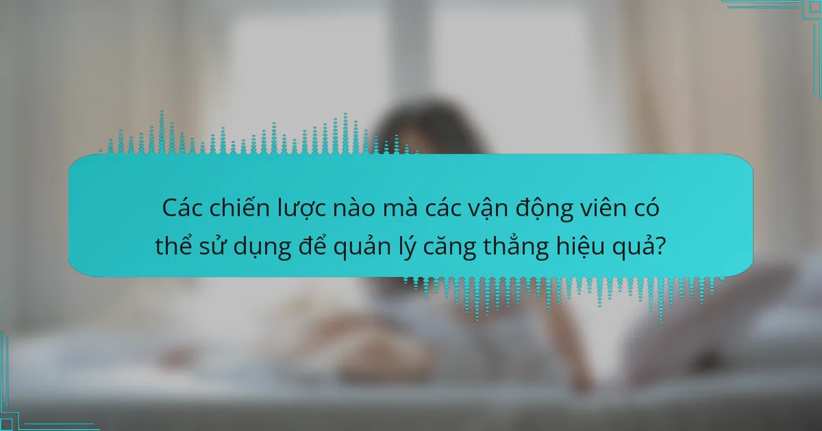 Các chiến lược nào mà các vận động viên có thể sử dụng để quản lý căng thẳng hiệu quả?