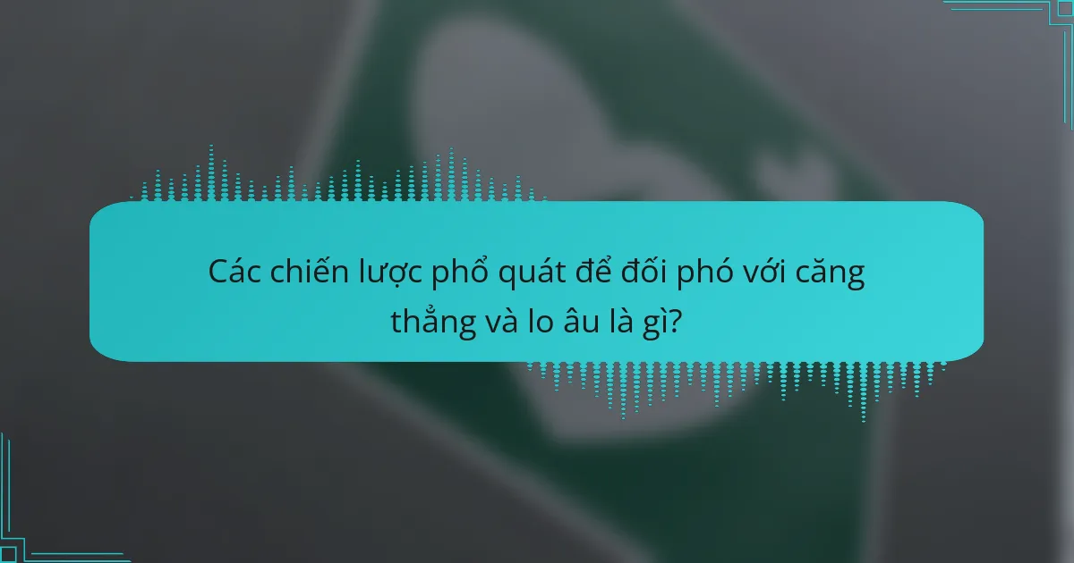 Các chiến lược phổ quát để đối phó với căng thẳng và lo âu là gì?