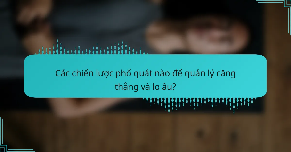 Các chiến lược phổ quát nào để quản lý căng thẳng và lo âu?