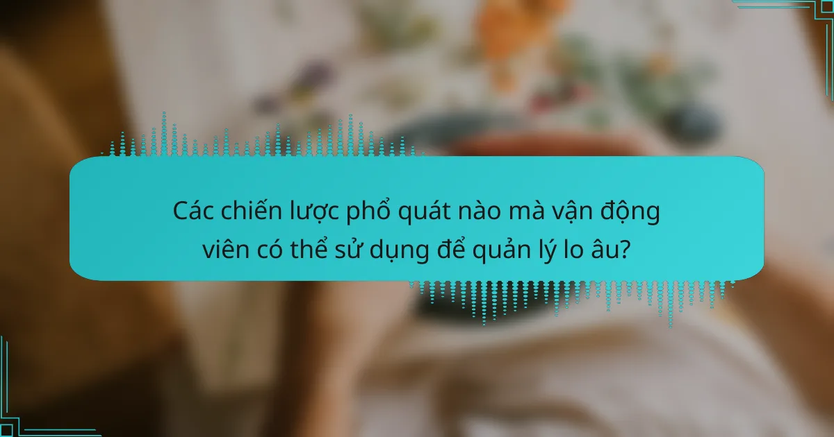 Các chiến lược phổ quát nào mà vận động viên có thể sử dụng để quản lý lo âu?