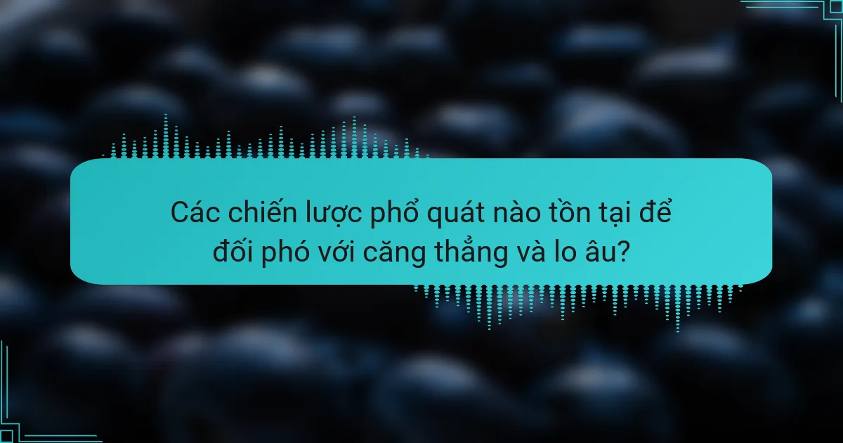 Các chiến lược phổ quát nào tồn tại để đối phó với căng thẳng và lo âu?
