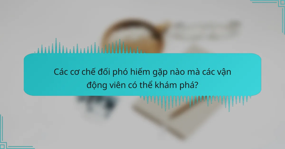 Các cơ chế đối phó hiếm gặp nào mà các vận động viên có thể khám phá?
