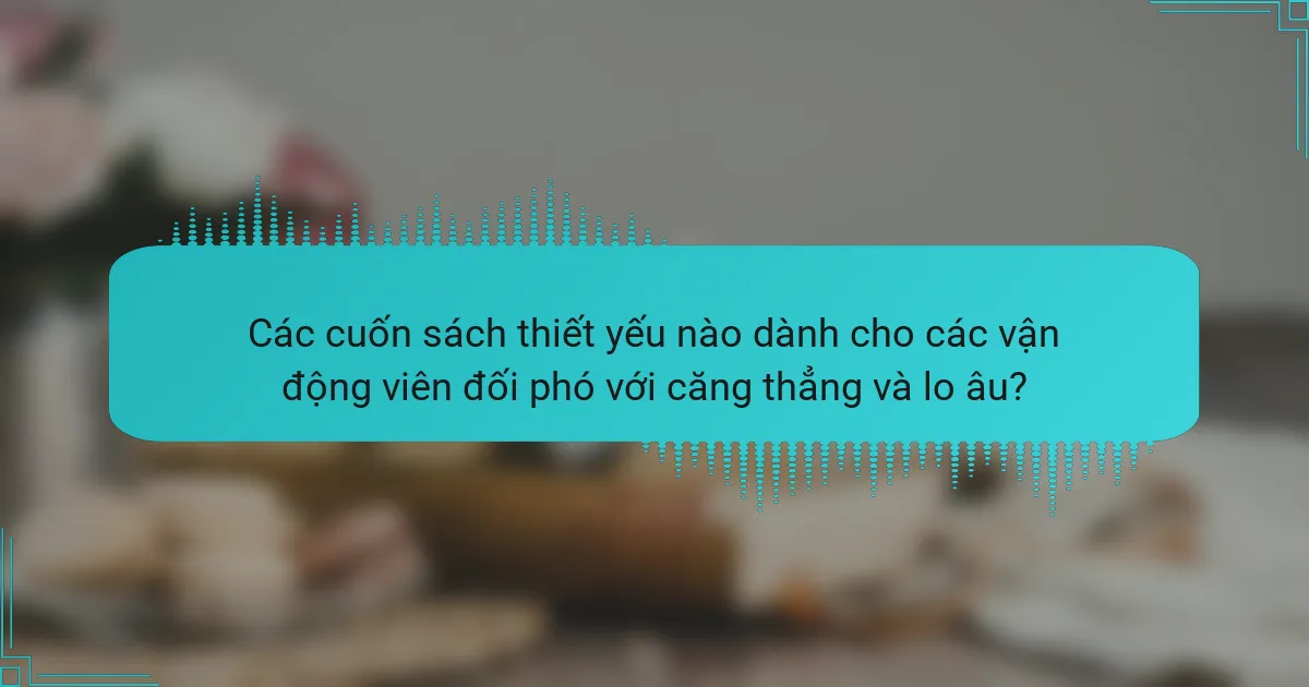 Các cuốn sách thiết yếu nào dành cho các vận động viên đối phó với căng thẳng và lo âu?