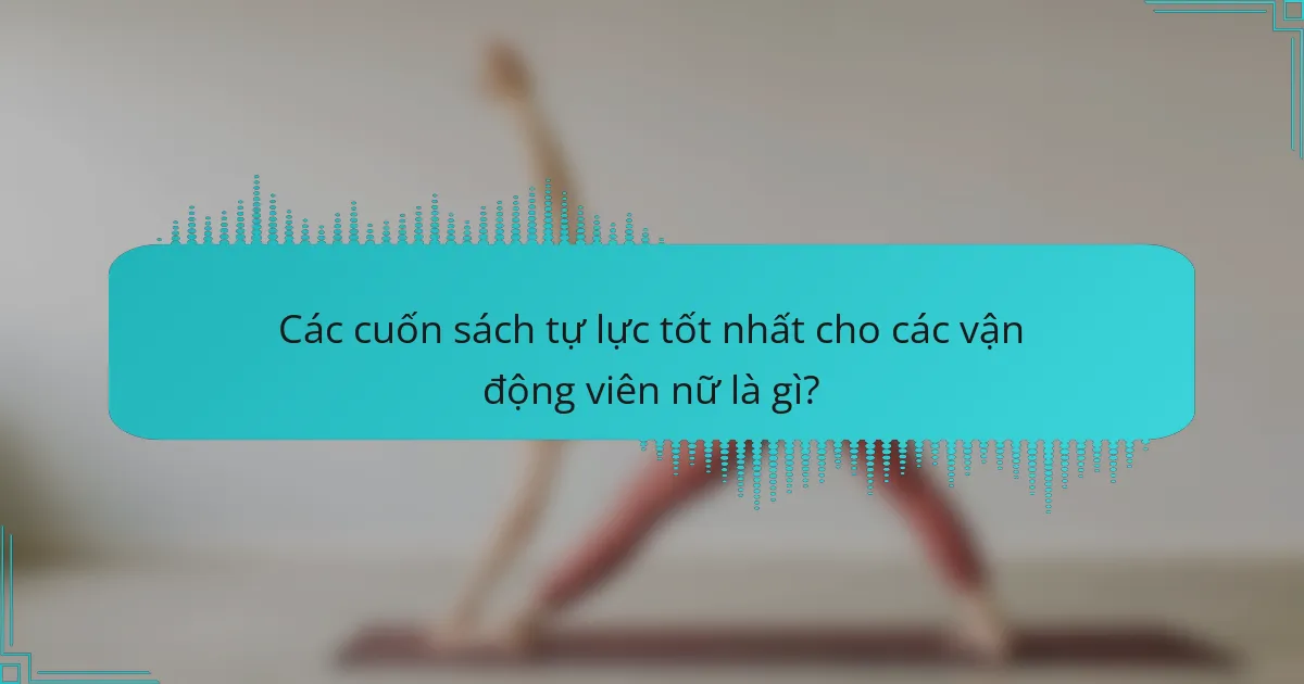 Các cuốn sách tự lực tốt nhất cho các vận động viên nữ là gì?