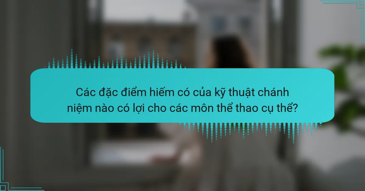 Các đặc điểm hiếm có của kỹ thuật chánh niệm nào có lợi cho các môn thể thao cụ thể?
