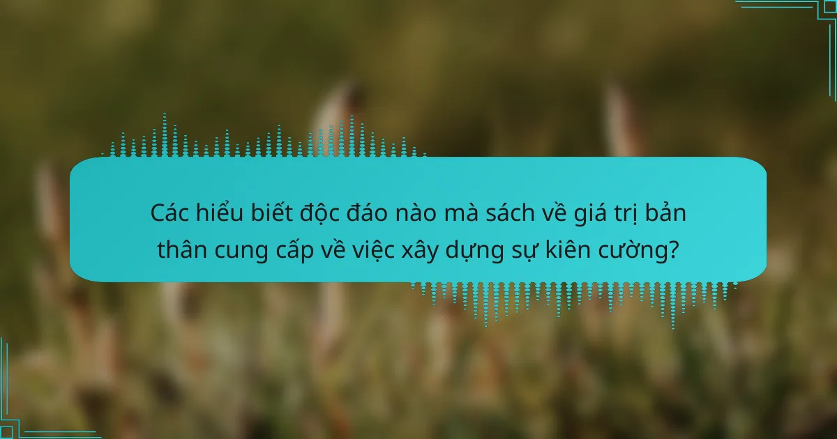 Các hiểu biết độc đáo nào mà sách về giá trị bản thân cung cấp về việc xây dựng sự kiên cường?