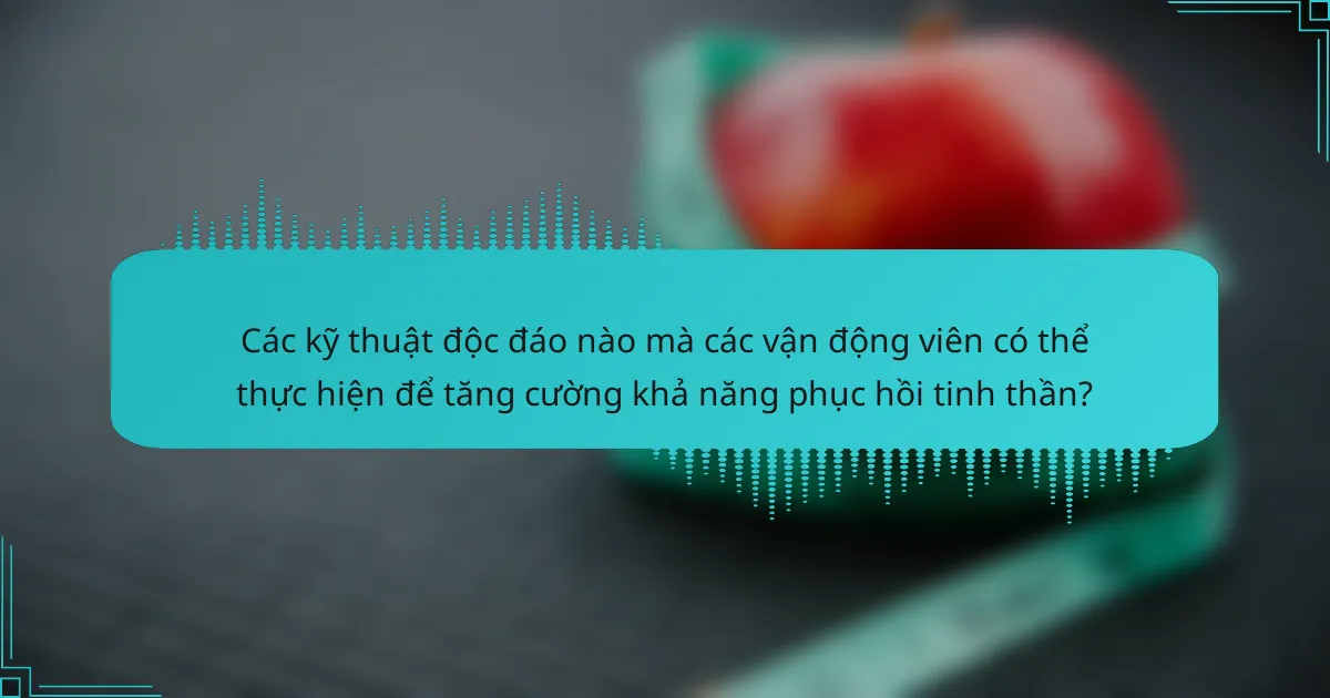 Các kỹ thuật độc đáo nào mà các vận động viên có thể thực hiện để tăng cường khả năng phục hồi tinh thần?