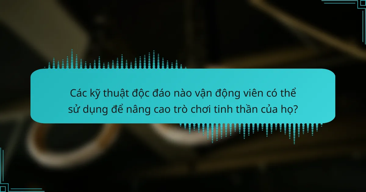 Các kỹ thuật độc đáo nào vận động viên có thể sử dụng để nâng cao trò chơi tinh thần của họ?
