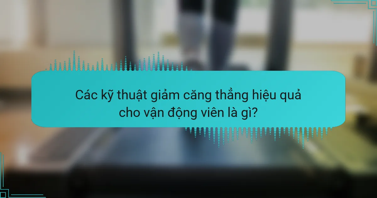 Các kỹ thuật giảm căng thẳng hiệu quả cho vận động viên là gì?
