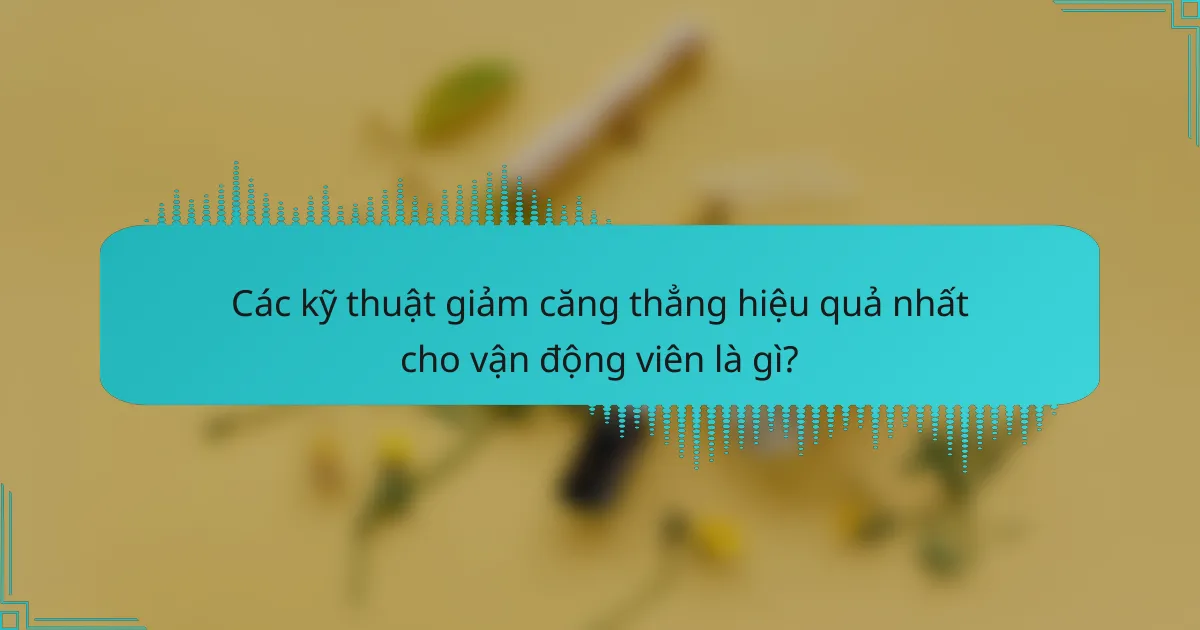 Các kỹ thuật giảm căng thẳng hiệu quả nhất cho vận động viên là gì?