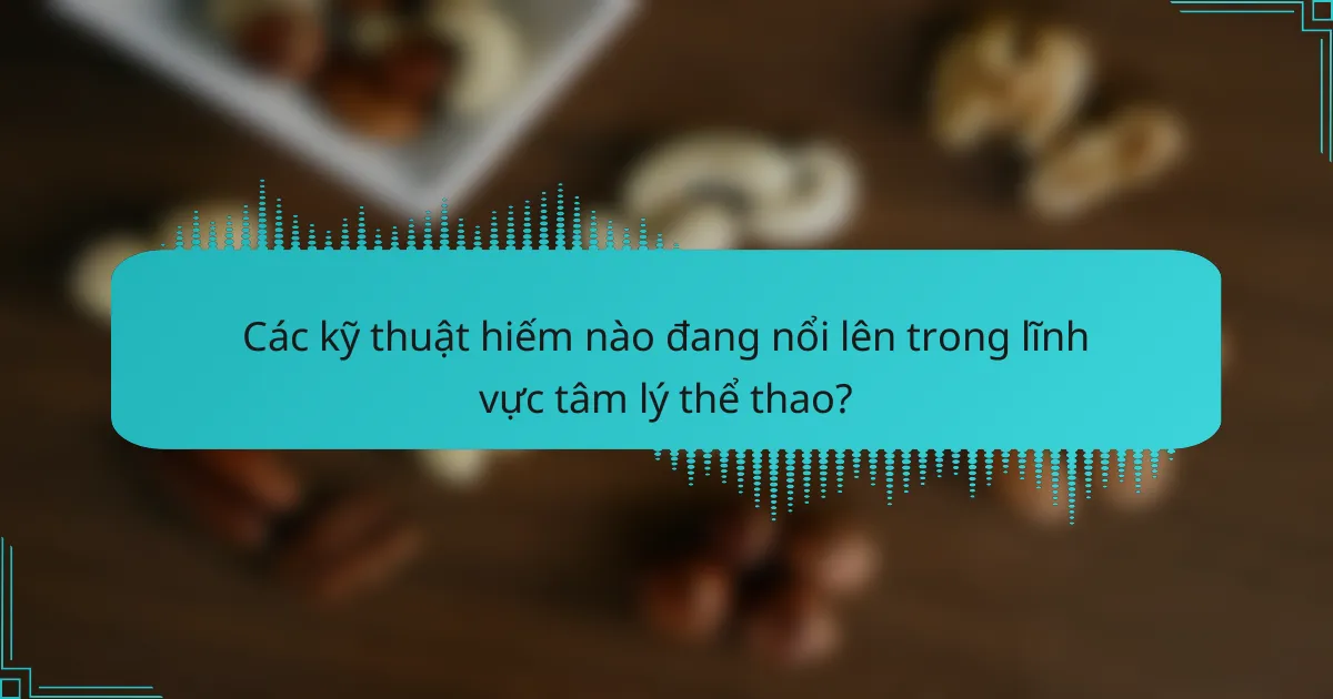 Các kỹ thuật hiếm nào đang nổi lên trong lĩnh vực tâm lý thể thao?