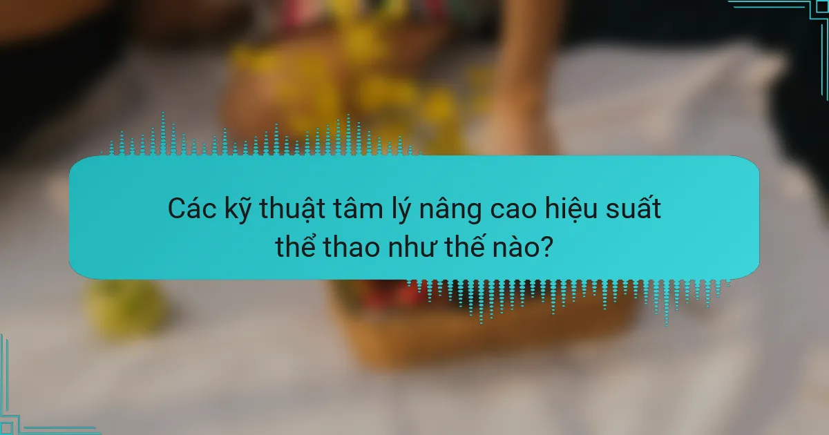Các kỹ thuật tâm lý nâng cao hiệu suất thể thao như thế nào?