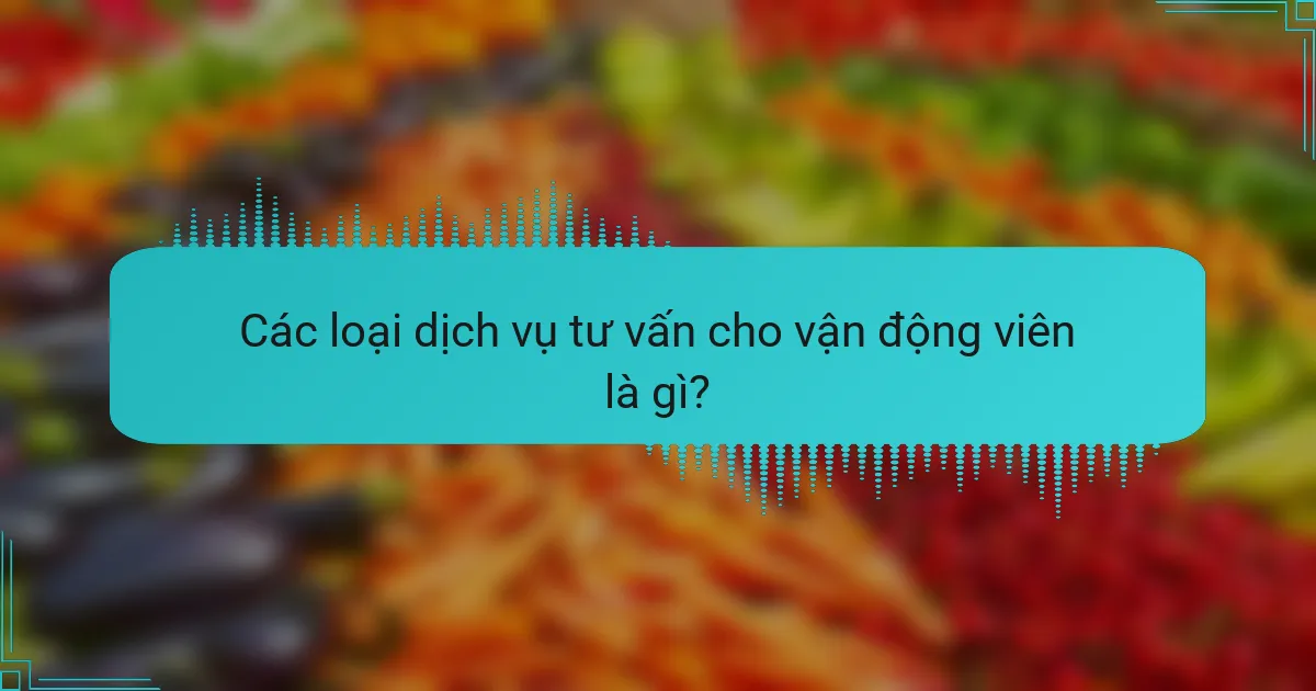 Các loại dịch vụ tư vấn cho vận động viên là gì?