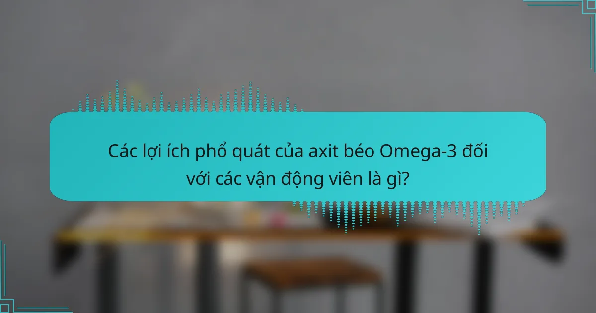 Các lợi ích phổ quát của axit béo Omega-3 đối với các vận động viên là gì?