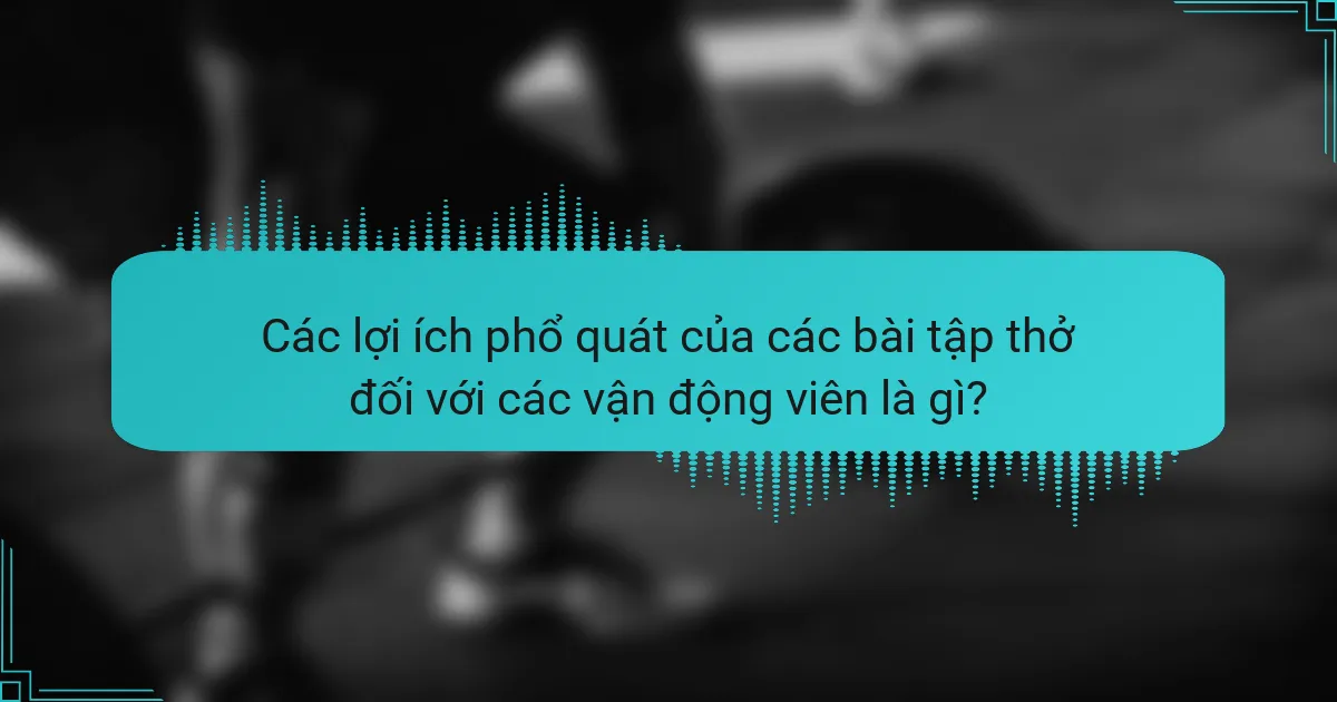 Các lợi ích phổ quát của các bài tập thở đối với các vận động viên là gì?