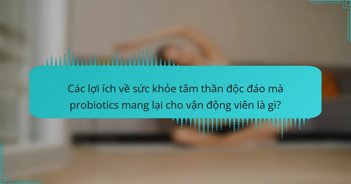Các lợi ích về sức khỏe tâm thần độc đáo mà probiotics mang lại cho vận động viên là gì?