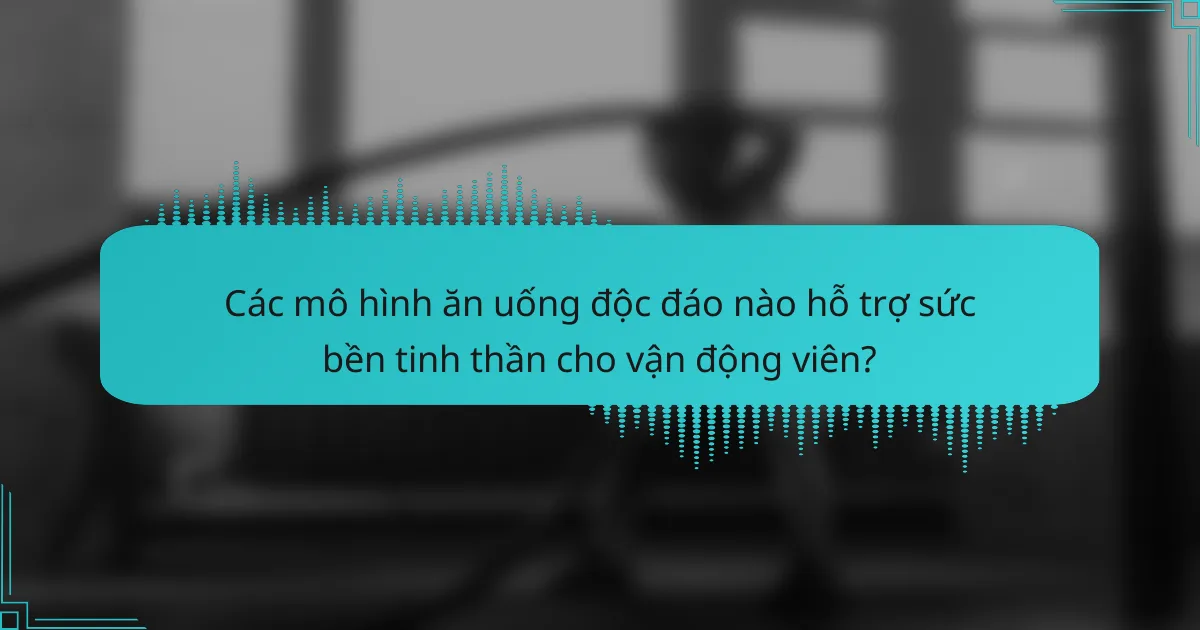 Các mô hình ăn uống độc đáo nào hỗ trợ sức bền tinh thần cho vận động viên?
