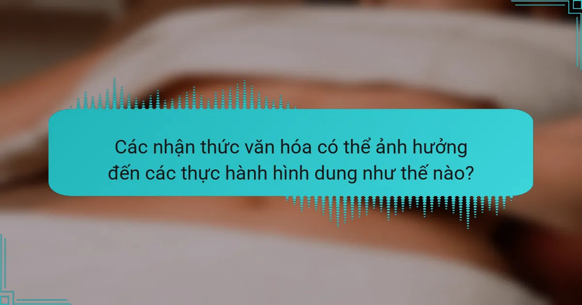 Các nhận thức văn hóa có thể ảnh hưởng đến các thực hành hình dung như thế nào?