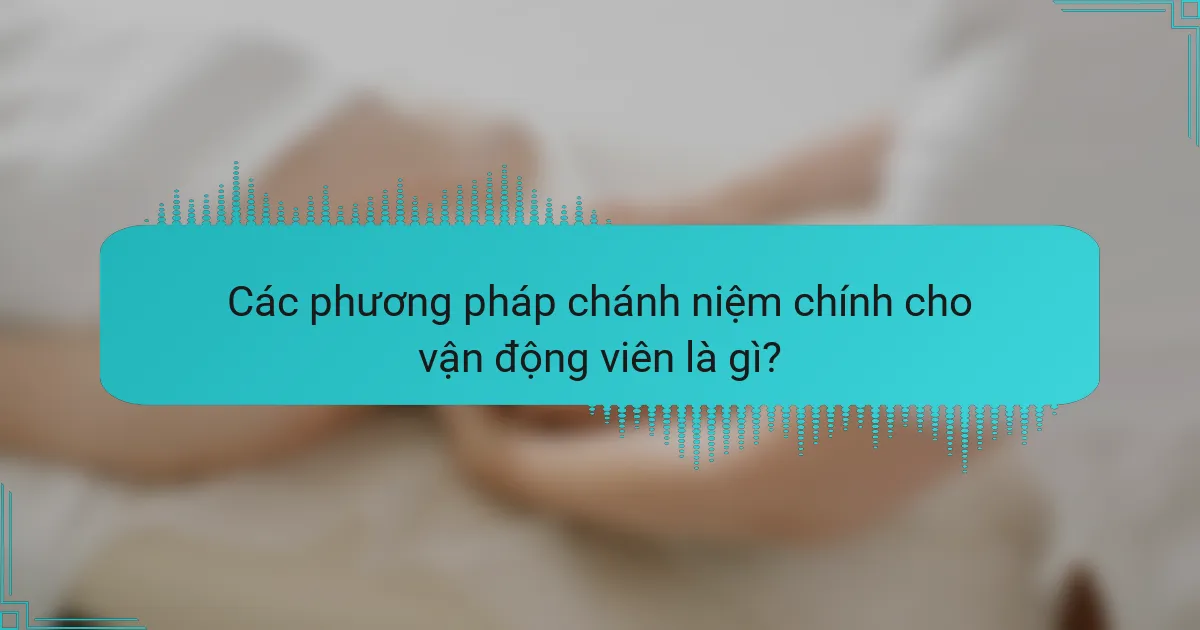 Các phương pháp chánh niệm chính cho vận động viên là gì?