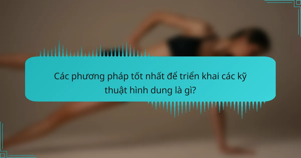 Các phương pháp tốt nhất để triển khai các kỹ thuật hình dung là gì?