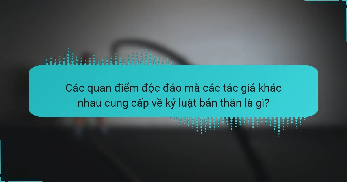 Các quan điểm độc đáo mà các tác giả khác nhau cung cấp về kỷ luật bản thân là gì?