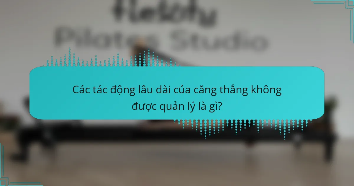 Các tác động lâu dài của căng thẳng không được quản lý là gì?