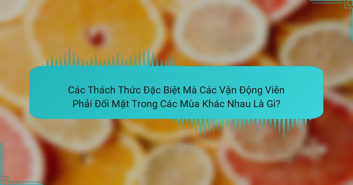 Các Thách Thức Đặc Biệt Mà Các Vận Động Viên Phải Đối Mặt Trong Các Mùa Khác Nhau Là Gì?