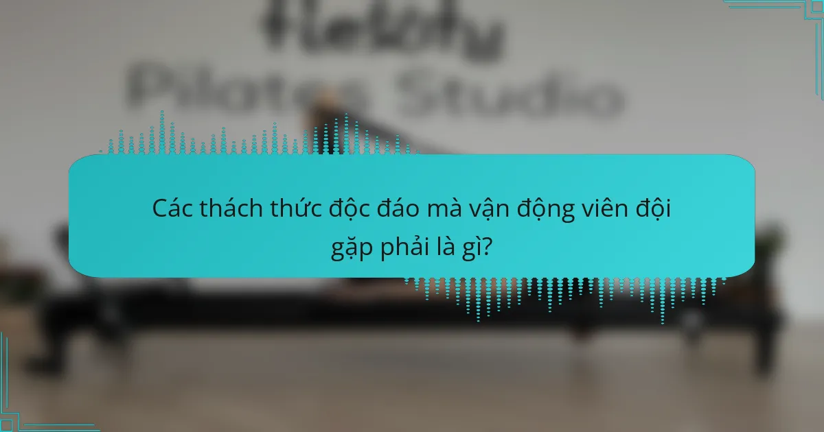 Các thách thức độc đáo mà vận động viên đội gặp phải là gì?