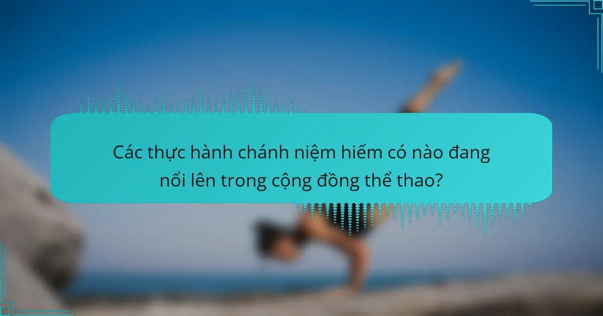 Các thực hành chánh niệm hiếm có nào đang nổi lên trong cộng đồng thể thao?