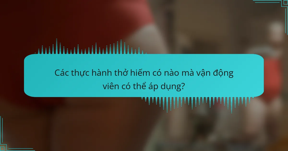 Các thực hành thở hiếm có nào mà vận động viên có thể áp dụng?