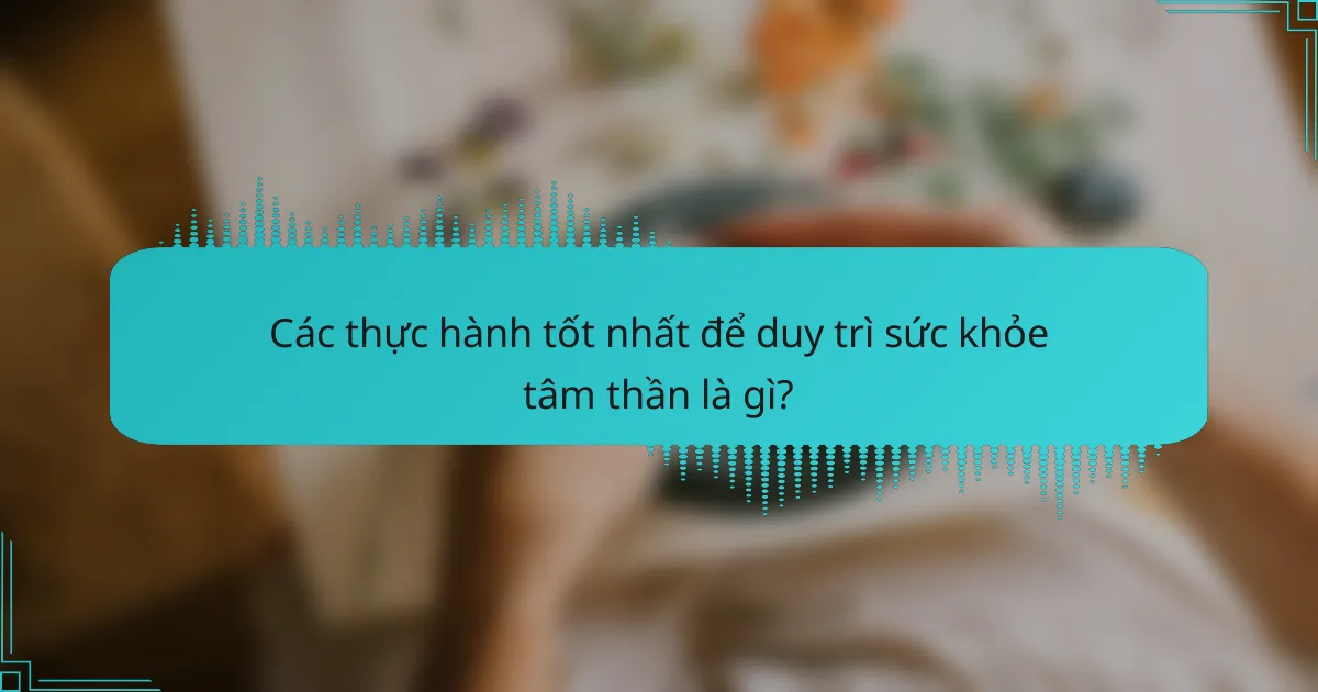 Các thực hành tốt nhất để duy trì sức khỏe tâm thần là gì?