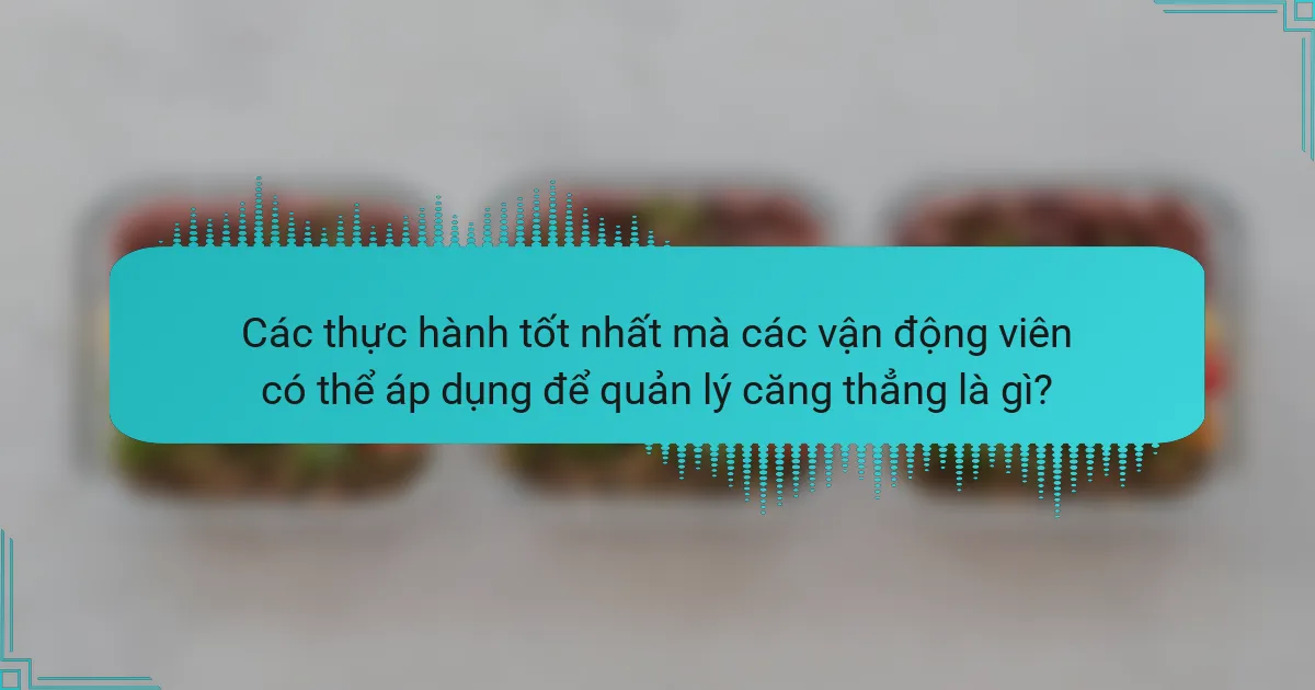 Các thực hành tốt nhất mà các vận động viên có thể áp dụng để quản lý căng thẳng là gì?