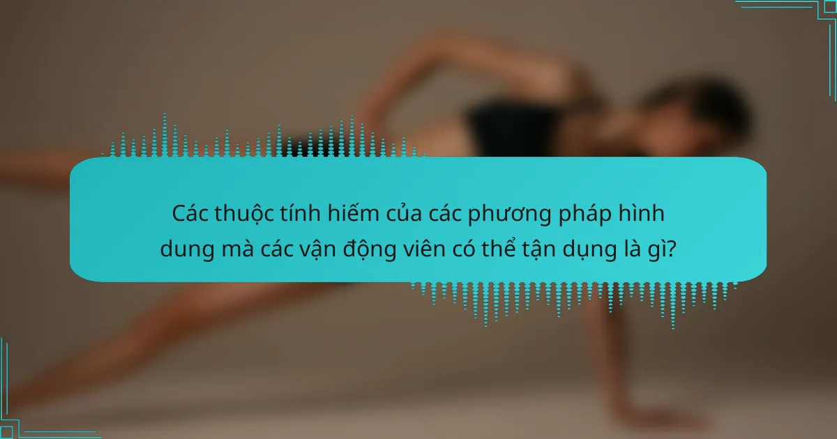 Các thuộc tính hiếm của các phương pháp hình dung mà các vận động viên có thể tận dụng là gì?