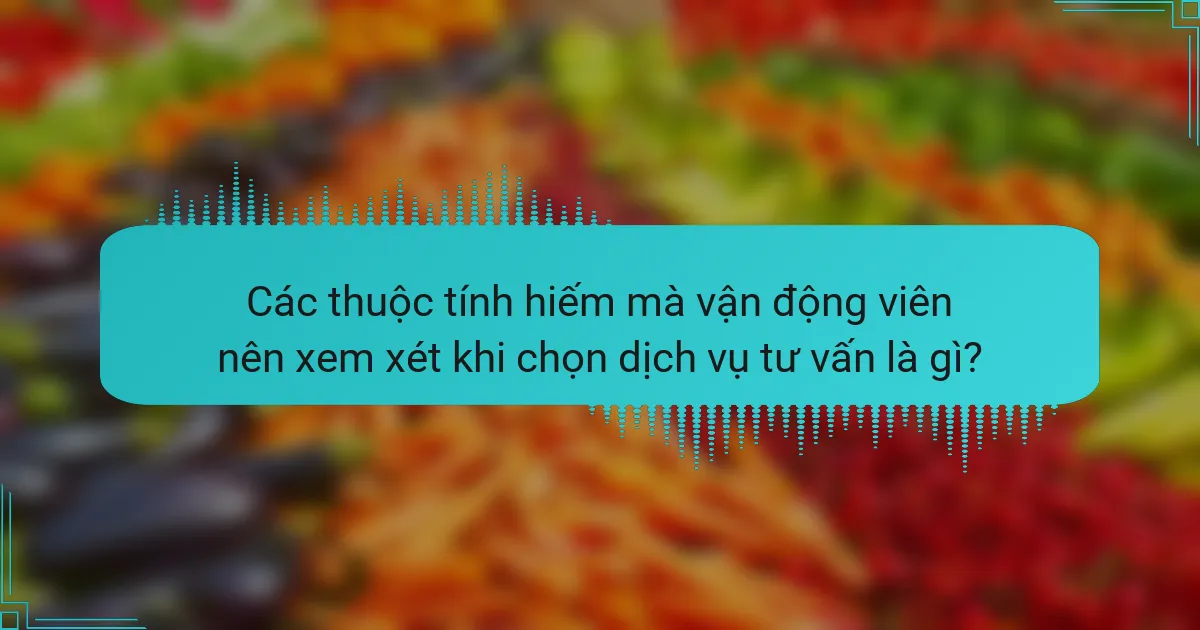 Các thuộc tính hiếm mà vận động viên nên xem xét khi chọn dịch vụ tư vấn là gì?