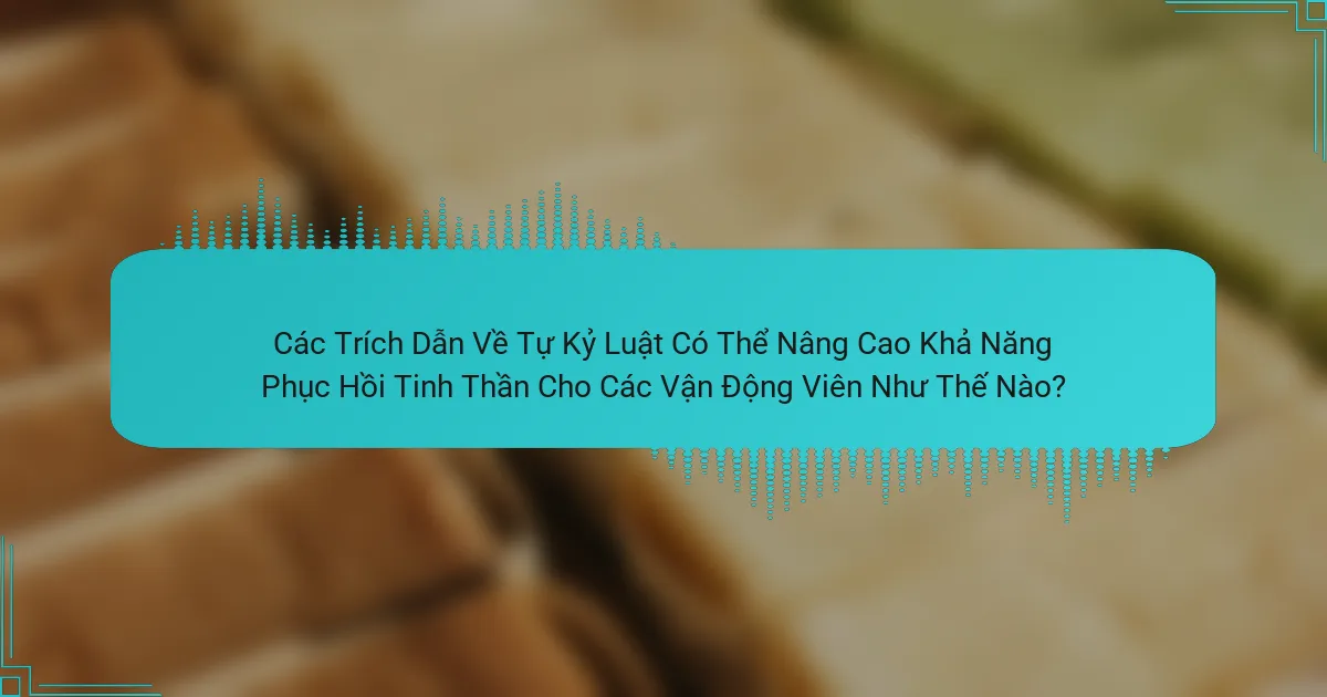 Các Trích Dẫn Về Tự Kỷ Luật Có Thể Nâng Cao Khả Năng Phục Hồi Tinh Thần Cho Các Vận Động Viên Như Thế Nào?