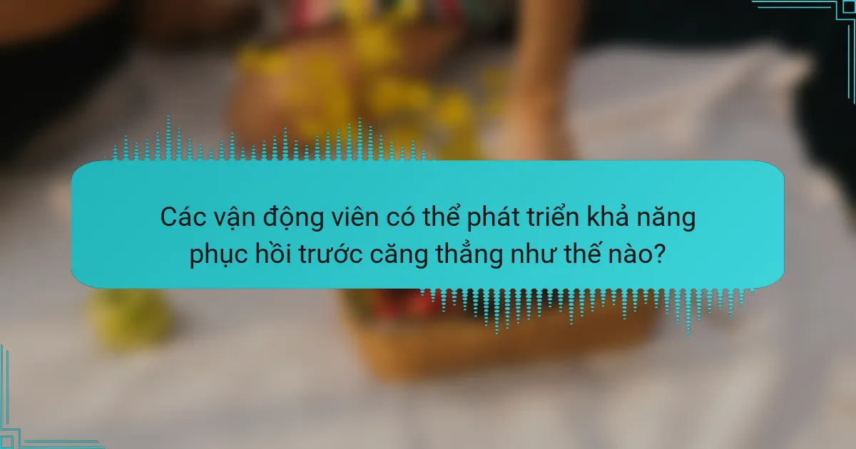 Các vận động viên có thể phát triển khả năng phục hồi trước căng thẳng như thế nào?
