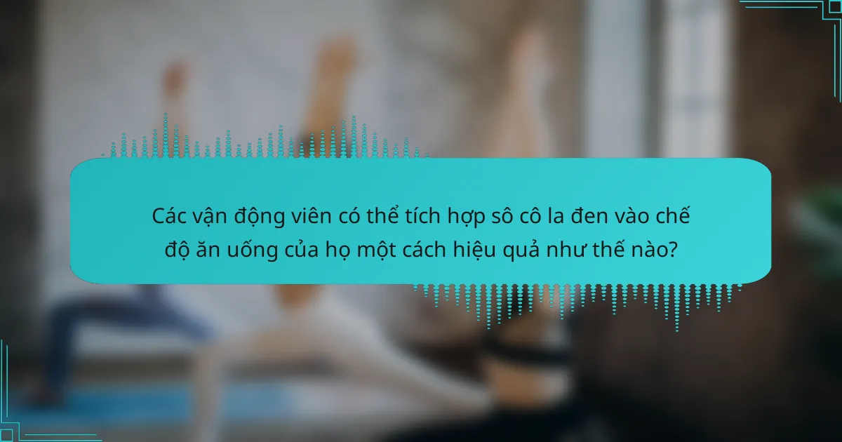 Các vận động viên có thể tích hợp sô cô la đen vào chế độ ăn uống của họ một cách hiệu quả như thế nào?