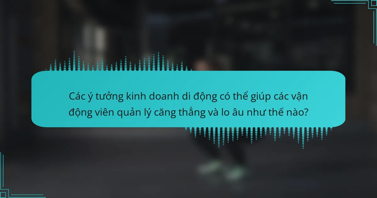 Các ý tưởng kinh doanh di động có thể giúp các vận động viên quản lý căng thẳng và lo âu như thế nào?