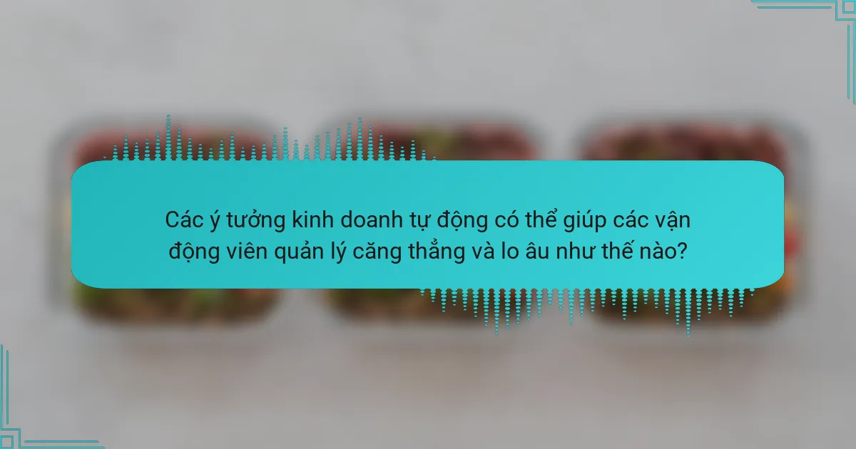 Các ý tưởng kinh doanh tự động có thể giúp các vận động viên quản lý căng thẳng và lo âu như thế nào?