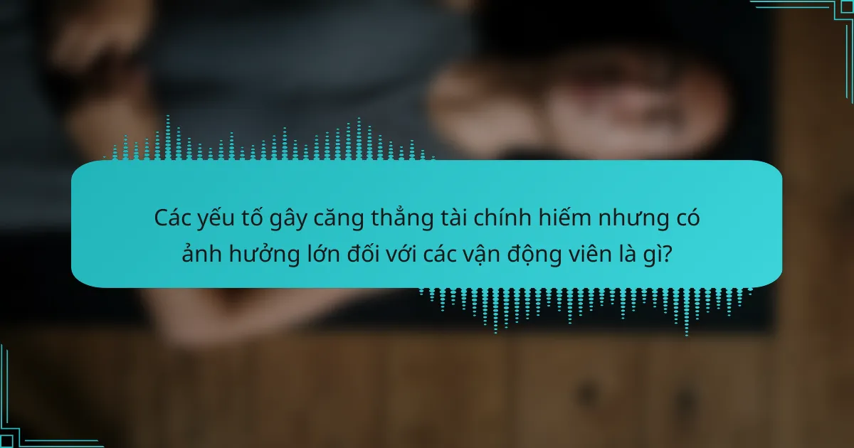 Các yếu tố gây căng thẳng tài chính hiếm nhưng có ảnh hưởng lớn đối với các vận động viên là gì?