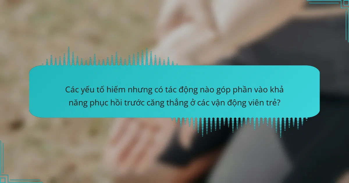 Các yếu tố hiếm nhưng có tác động nào góp phần vào khả năng phục hồi trước căng thẳng ở các vận động viên trẻ?