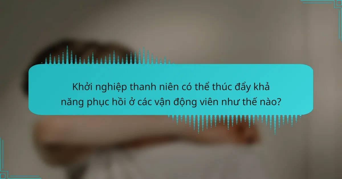 Khởi nghiệp thanh niên có thể thúc đẩy khả năng phục hồi ở các vận động viên như thế nào?